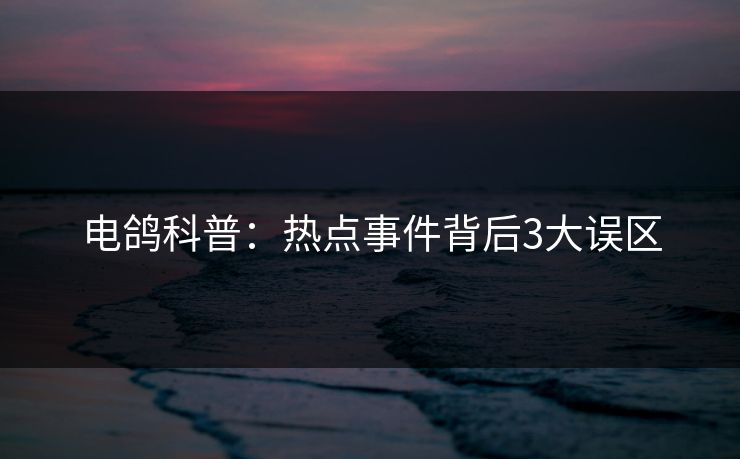 电鸽科普：热点事件背后3大误区