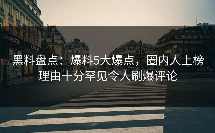 黑料盘点：爆料5大爆点，圈内人上榜理由十分罕见令人刷爆评论