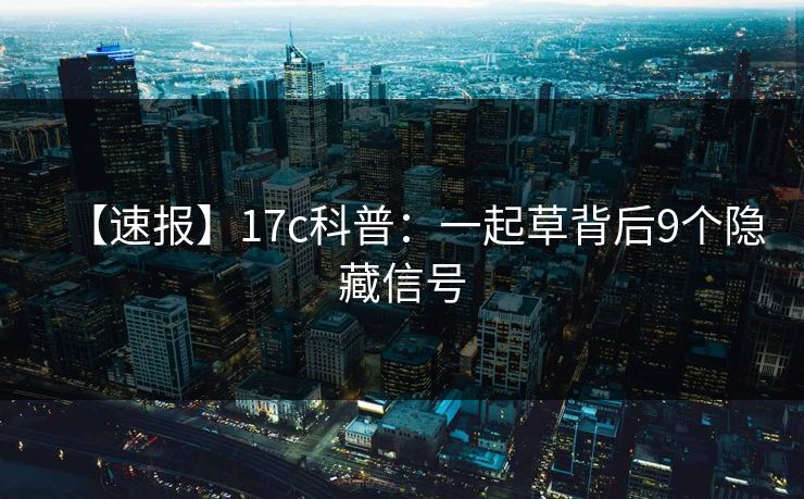 【速报】17c科普:一起草背后9个隐藏信号 【速报】17c科普:一起草背后9个隐藏信号