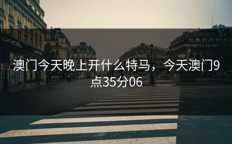 澳门今天晚上开什么特马,今天澳门9点35分06 澳门今天晚上开什么特马,今天澳门9点35分06