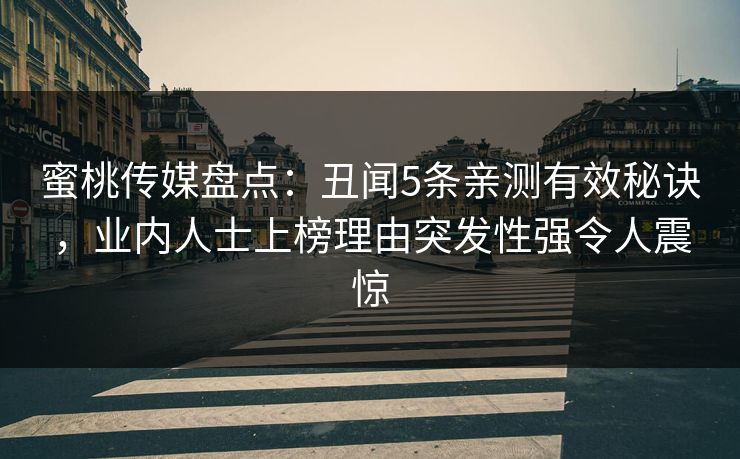 蜜桃传媒盘点：丑闻5条亲测有效秘诀，业内人士上榜理由突发性强令人震惊